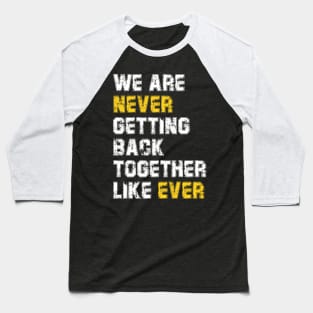 We Are Never Getting Back Together Like Ever Baseball T-Shirt